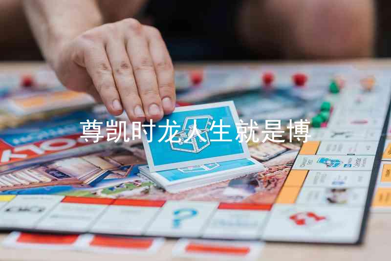尊凯时龙人生就是博